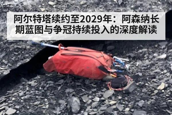 阿尔特塔续约至2029年：阿森纳长期蓝图与争冠持续投入的深度解读