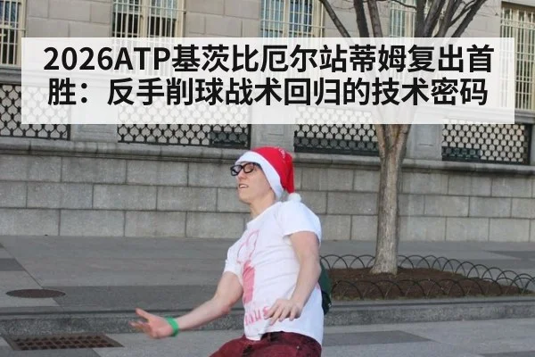 2026ATP基茨比厄尔站蒂姆复出首胜：反手削球战术回归的技术密码