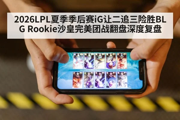 2026LPL夏季季后赛iG让二追三险胜BLG Rookie沙皇完美团战翻盘深度复盘