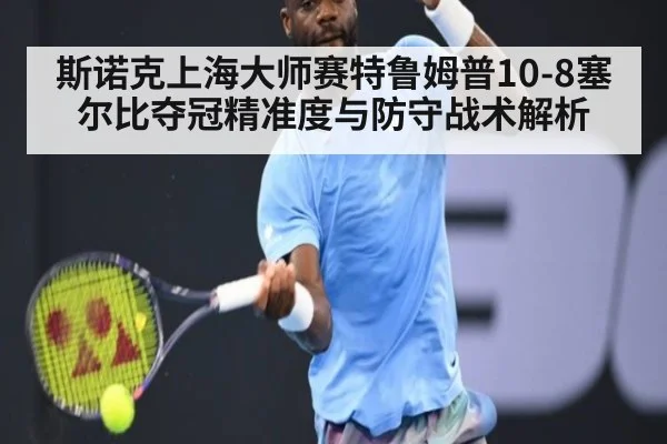 斯诺克上海大师赛特鲁姆普10-8塞尔比夺冠精准度与防守战术解析