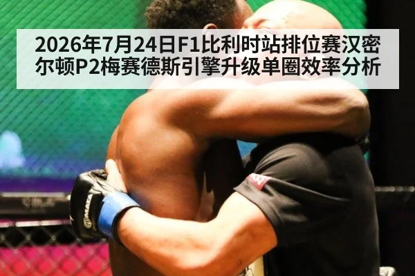 2026年7月24日F1比利时站排位赛汉密尔顿P2梅赛德斯引擎升级单圈效率分析
