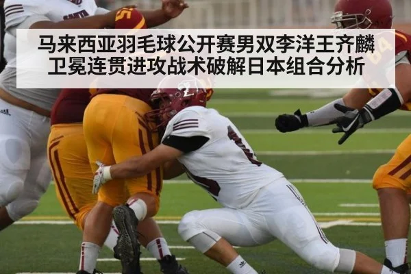 马来西亚羽毛球公开赛男双李洋王齐麟卫冕连贯进攻战术破解日本组合分析