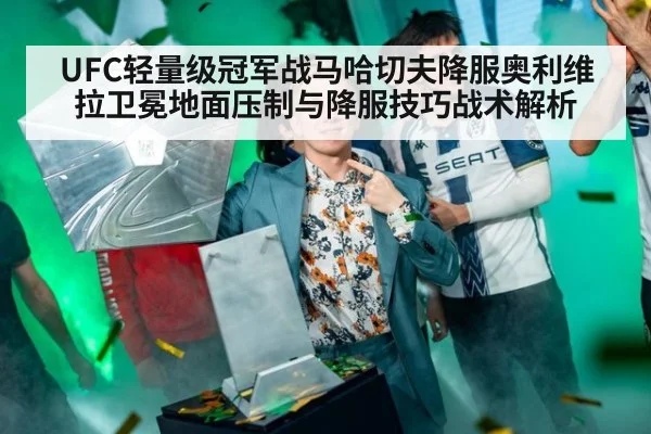 UFC轻量级冠军战马哈切夫降服奥利维拉卫冕地面压制与降服技巧战术解析
