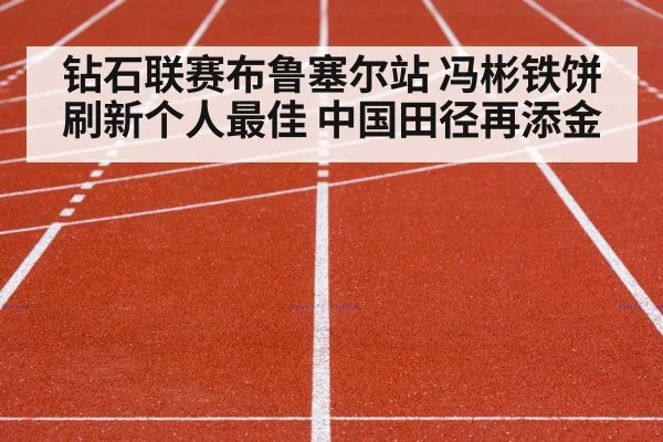 钻石联赛布鲁塞尔站 冯彬铁饼刷新个人最佳 中国田径再添金