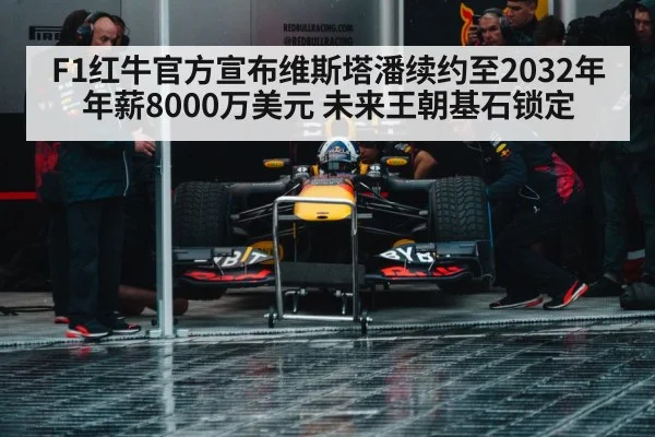 F1红牛官方宣布维斯塔潘续约至2032年 年薪8000万美元 未来王朝基石锁定