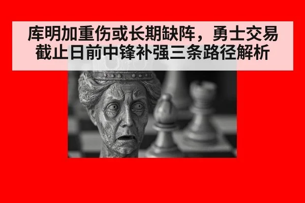 库明加重伤或长期缺阵,勇士交易截止日前中锋补强三条路径解析