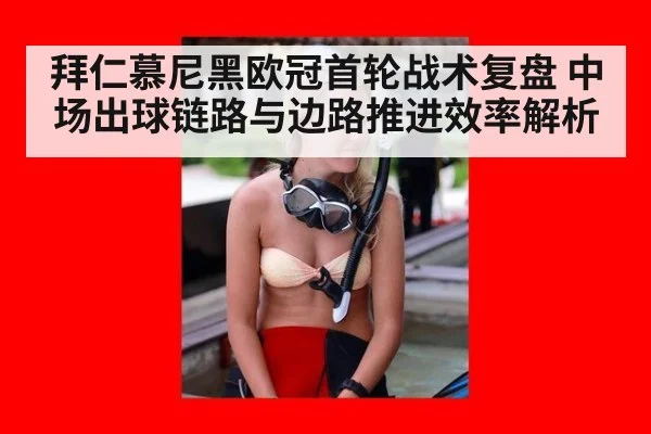 拜仁慕尼黑欧冠首轮战术复盘 中场出球链路与边路推进效率解析