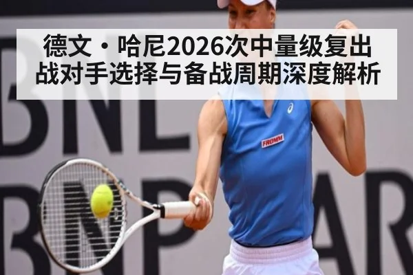 德文·哈尼2026次中量级复出战对手选择与备战周期深度解析