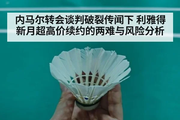 内马尔转会谈判破裂传闻下 利雅得新月超高价续约的两难与风险分析